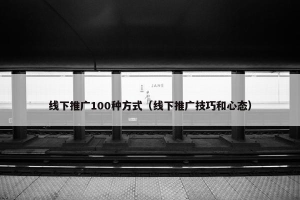 线下推广100种方式（线下推广技巧和心态）