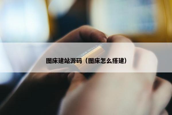 图床建站源码（图床怎么搭建）