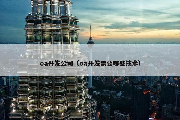 oa开发公司（oa开发需要哪些技术）