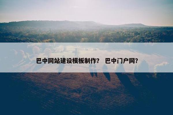 巴中网站建设模板制作？ 巴中门户网？