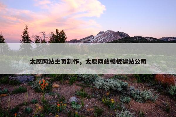 太原网站主页制作，太原网站模板建站公司