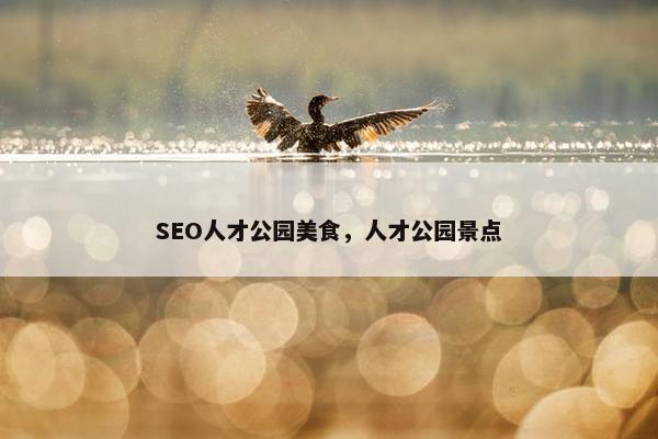 SEO人才公园美食，人才公园景点