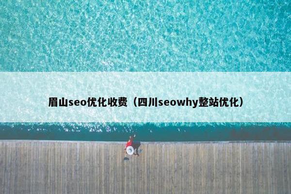 眉山seo优化收费（四川seowhy整站优化）