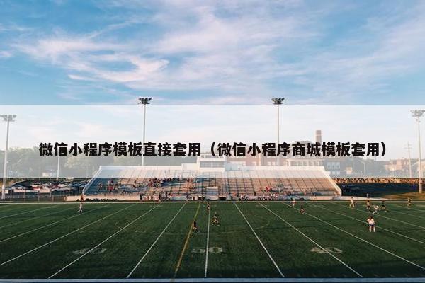 微信小程序模板直接套用（微信小程序商城模板套用）