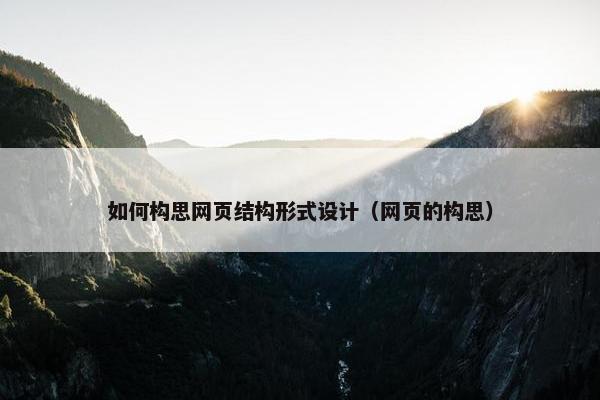 如何构思网页结构形式设计（网页的构思）