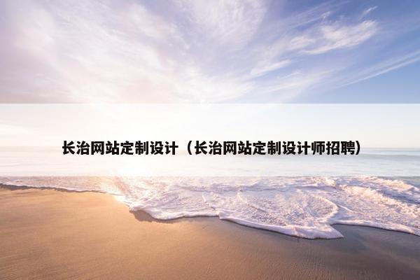 长治网站定制设计（长治网站定制设计师招聘）