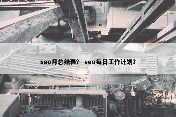 seo月总结表？ seo每日工作计划？