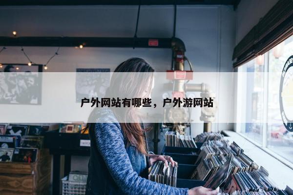 户外网站有哪些，户外游网站