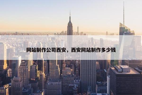 网站制作公司西安，西安网站制作多少钱
