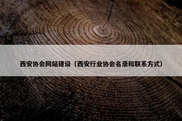 西安协会网站建设（西安行业协会名录和联系方式）