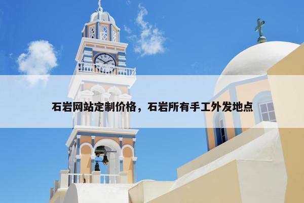 石岩网站定制价格，石岩所有手工外发地点