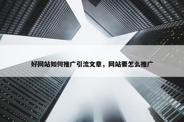 好网站如何推广引流文章，网站要怎么推广