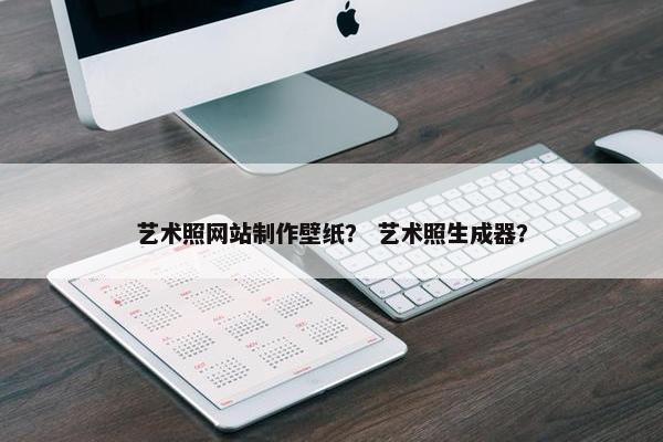 艺术照网站制作壁纸？ 艺术照生成器？