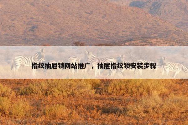 指纹抽屉锁网站推广，抽屉指纹锁安装步骤