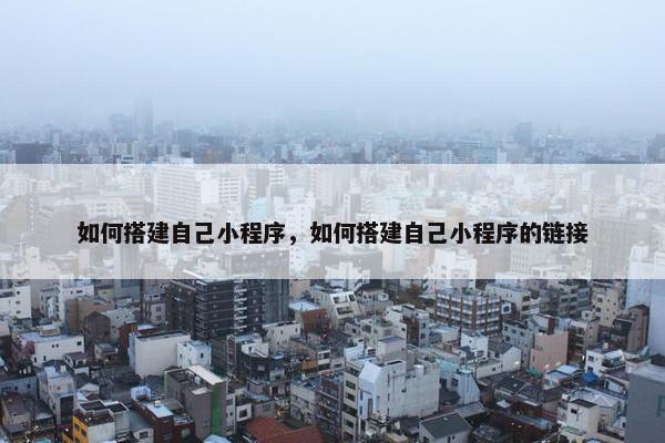 如何搭建自己小程序，如何搭建自己小程序的链接