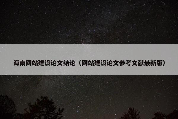 海南网站建设论文结论（网站建设论文参考文献最新版）