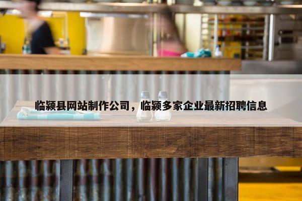 临颍县网站制作公司，临颍多家企业最新招聘信息
