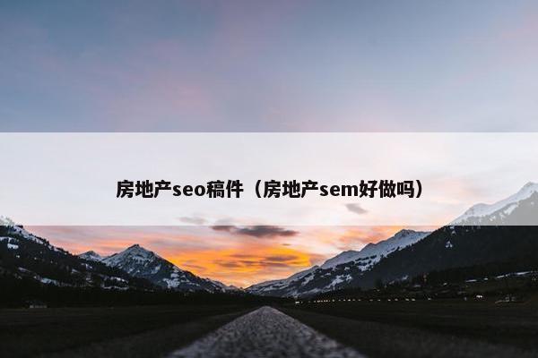 房地产seo稿件（房地产sem好做吗）