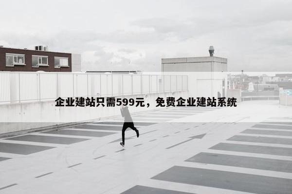 企业建站只需599元，免费企业建站系统