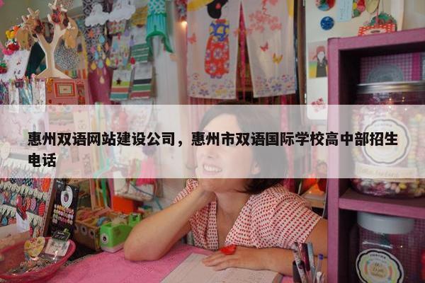 惠州双语网站建设公司，惠州市双语国际学校高中部招生电话