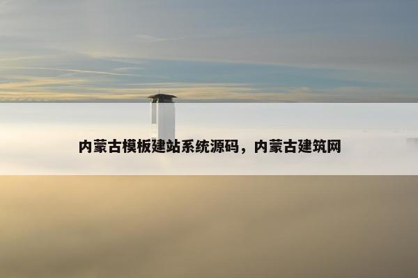 内蒙古模板建站系统源码，内蒙古建筑网