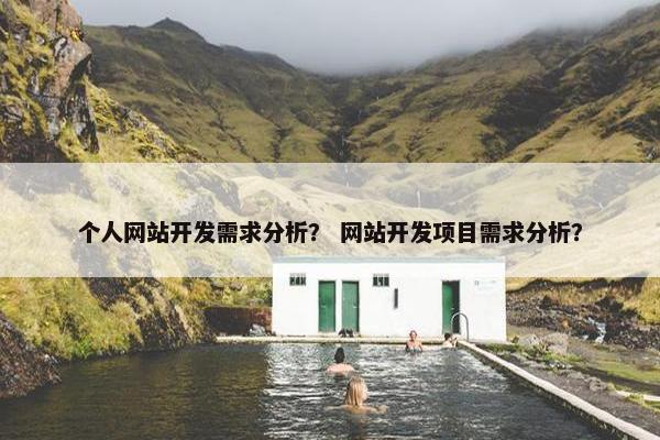 个人网站开发需求分析？ 网站开发项目需求分析？