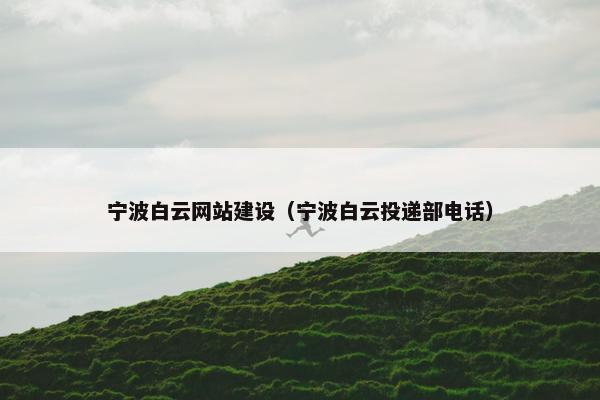 宁波白云网站建设（宁波白云投递部电话）