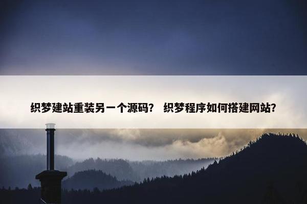 织梦建站重装另一个源码？ 织梦程序如何搭建网站？