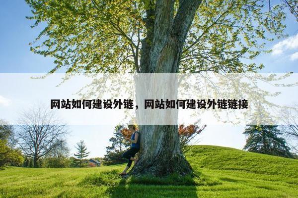 网站如何建设外链，网站如何建设外链链接