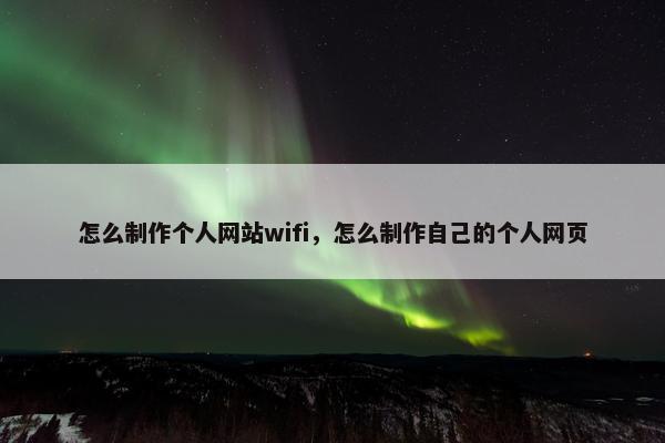 怎么制作个人网站wifi，怎么制作自己的个人网页