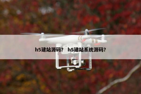 h5建站源码？ h5建站系统源码？