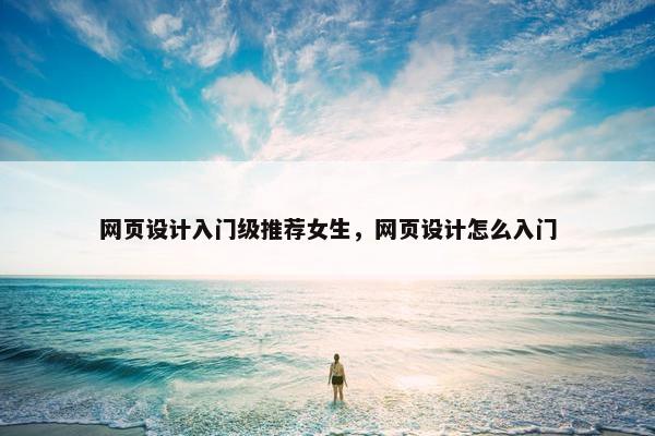 网页设计入门级推荐女生，网页设计怎么入门