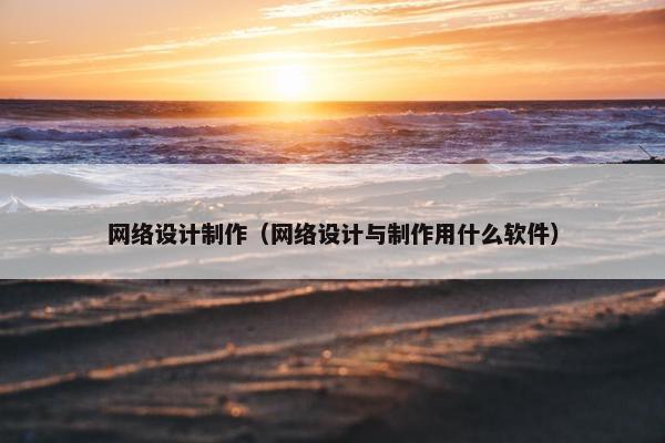 网络设计制作（网络设计与制作用什么软件）