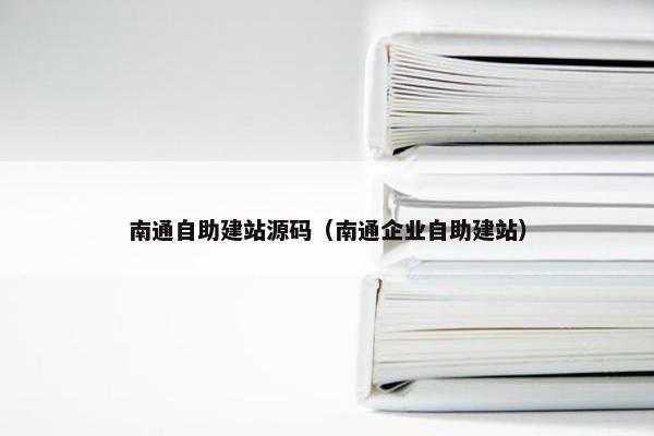 南通自助建站源码（南通企业自助建站）