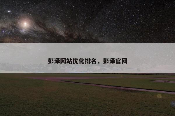 彭泽网站优化排名，彭泽官网