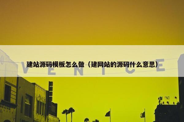 建站源码模板怎么做（建网站的源码什么意思）