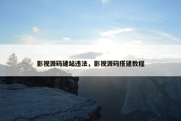 影视源码建站违法，影视源码搭建教程