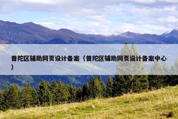 普陀区辅助网页设计备案（普陀区辅助网页设计备案中心）
