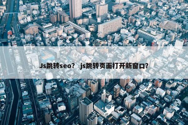 Js跳转seo？ js跳转页面打开新窗口？