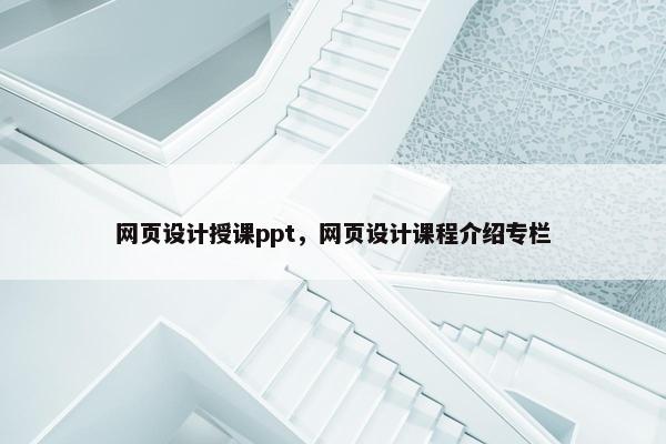 网页设计授课ppt，网页设计课程介绍专栏