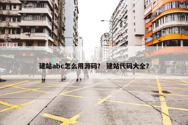 建站abc怎么用源码？ 建站代码大全？
