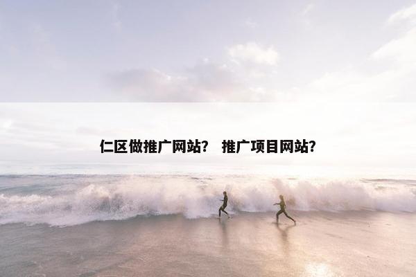 仁区做推广网站？ 推广项目网站？