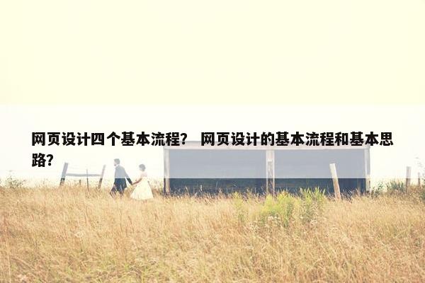 网页设计四个基本流程？ 网页设计的基本流程和基本思路？