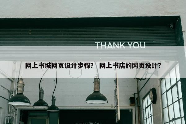 网上书城网页设计步骤？ 网上书店的网页设计？