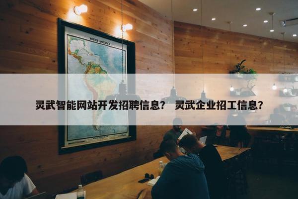 灵武智能网站开发招聘信息？ 灵武企业招工信息？