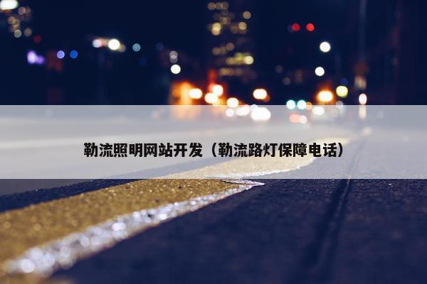 勒流照明网站开发（勒流路灯保障电话）
