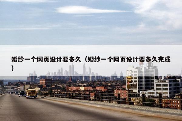 婚纱一个网页设计要多久（婚纱一个网页设计要多久完成）