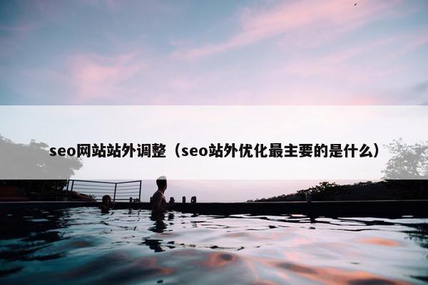 seo网站站外调整（seo站外优化最主要的是什么）