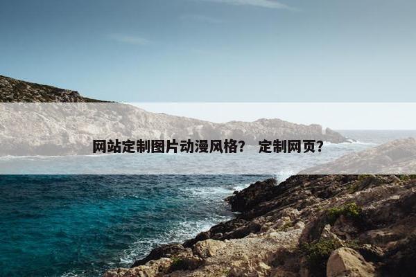 网站定制图片动漫风格？ 定制网页？