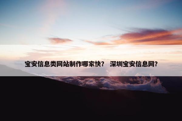 宝安信息类网站制作哪家快？ 深圳宝安信息网？
